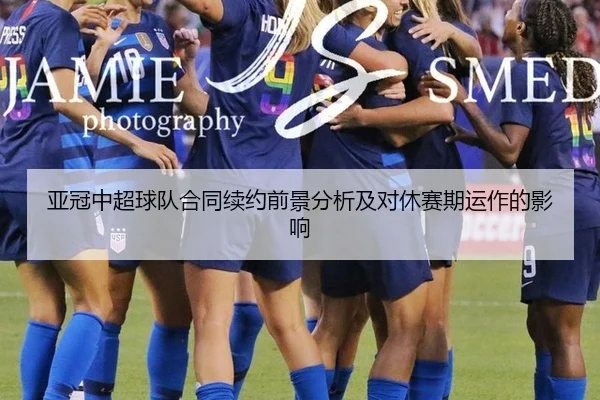 亚冠中超球队合同续约前景分析及对休赛期运作的影响